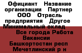 Официант › Название организации ­ Партнер, ООО › Отрасль предприятия ­ Другое › Минимальный оклад ­ 40 000 - Все города Работа » Вакансии   . Башкортостан респ.,Мечетлинский р-н